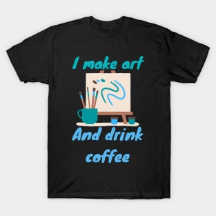 I make art and drink coffee - Artist T-Shirt